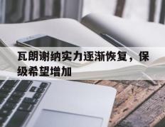 开云体育-瓦朗谢纳实力逐渐恢复，保级希望增加
