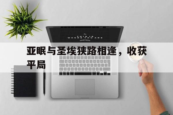 开云体育中国-亚眠与圣埃狭路相逢，收获平局